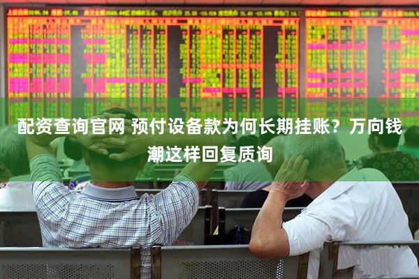 配资查询官网 预付设备款为何长期挂账？万向钱潮这样回复质询