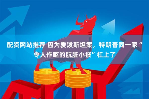 配资网站推荐 因为爱泼斯坦案，特朗普同一家“令人作呕的肮脏小报”杠上了