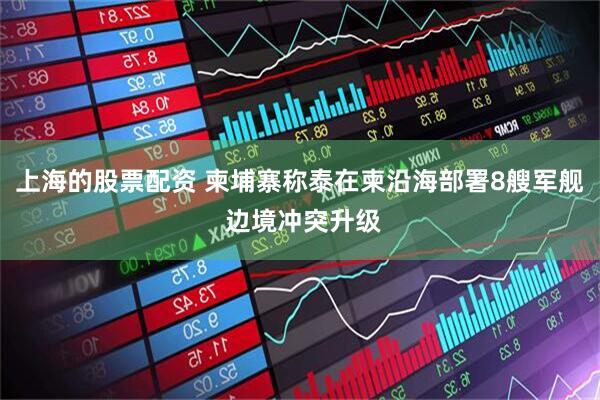 上海的股票配资 柬埔寨称泰在柬沿海部署8艘军舰 边境冲突升级