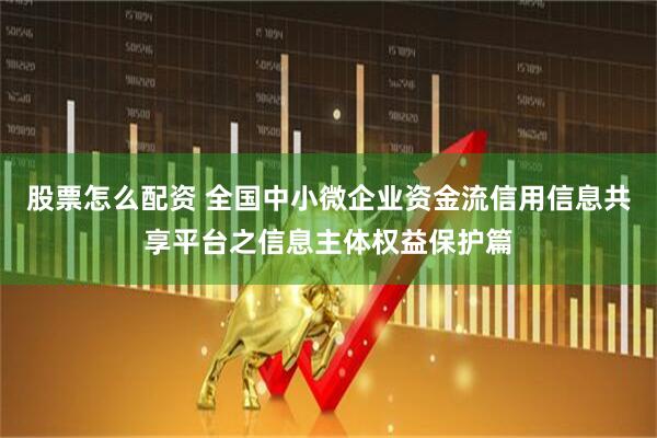 股票怎么配资 全国中小微企业资金流信用信息共享平台之信息主体权益保护篇