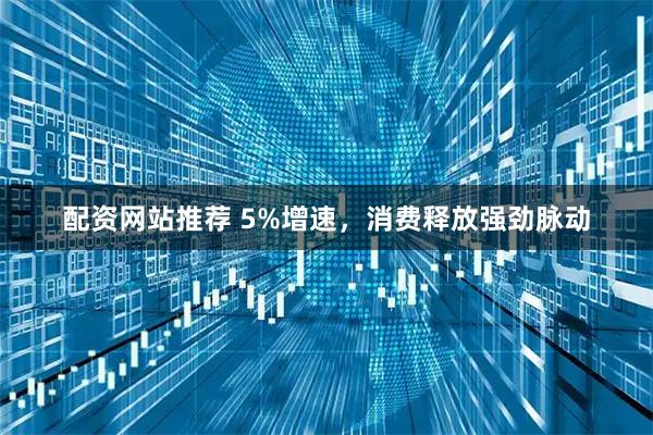 配资网站推荐 5%增速，消费释放强劲脉动