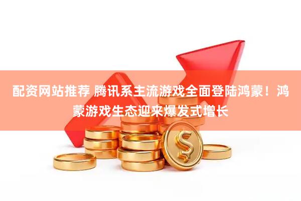 配资网站推荐 腾讯系主流游戏全面登陆鸿蒙！鸿蒙游戏生态迎来爆发式增长
