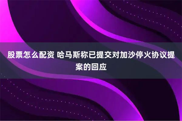 股票怎么配资 哈马斯称已提交对加沙停火协议提案的回应