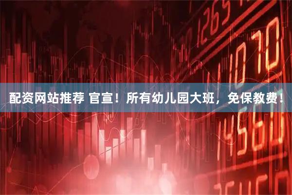配资网站推荐 官宣！所有幼儿园大班，免保教费！