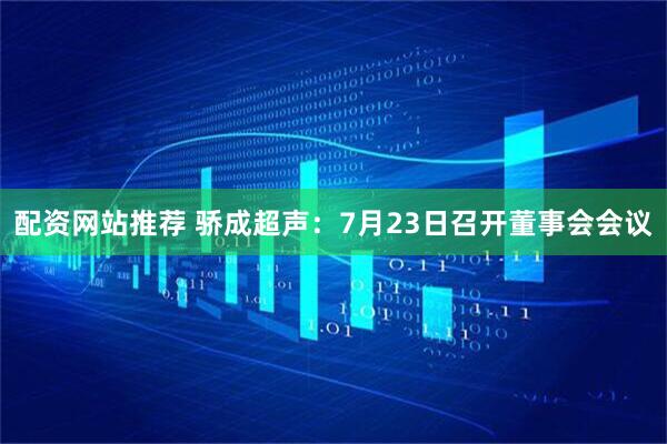 配资网站推荐 骄成超声：7月23日召开董事会会议