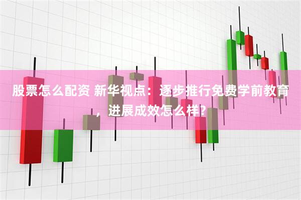 股票怎么配资 新华视点：逐步推行免费学前教育，进展成效怎么样？