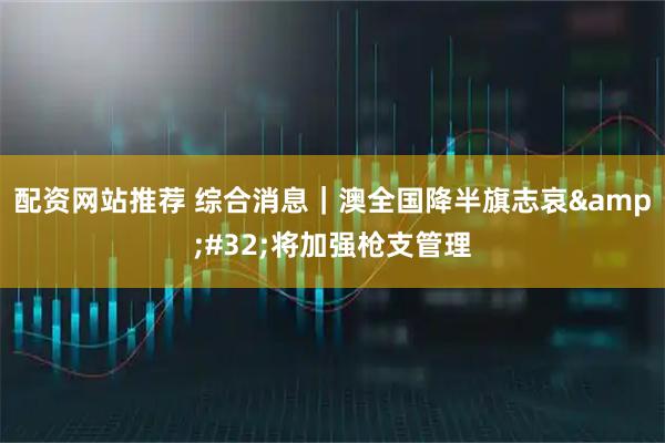 配资网站推荐 综合消息|澳全国降半旗志哀 将加强枪支管理
